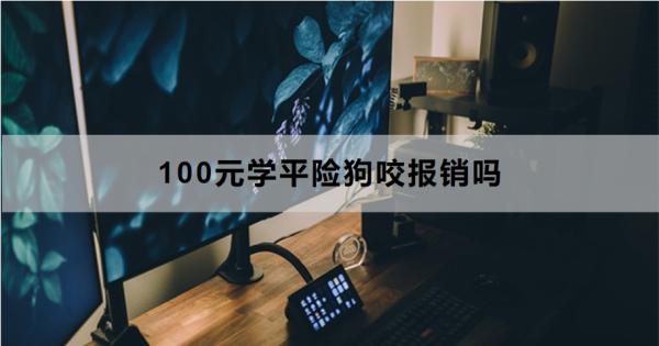 100元学平险狗咬报销吗？报销流程怎么办理？