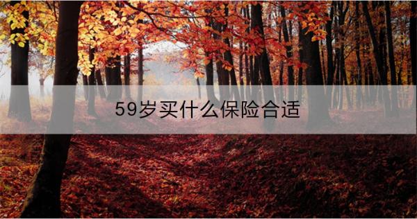 59岁买什么保险合适？推荐这五种险种