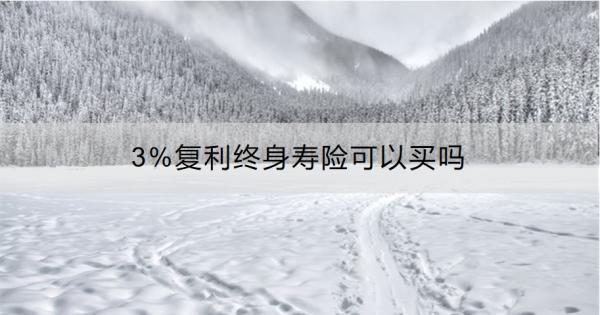 3%复利终身寿险可以买吗