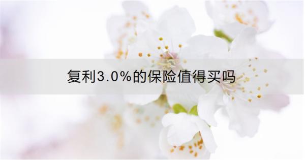 复利3.0%的保险值得买吗？单利多少？