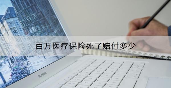 百万医疗保险死了赔付多少？百万医疗保险如何赔付？