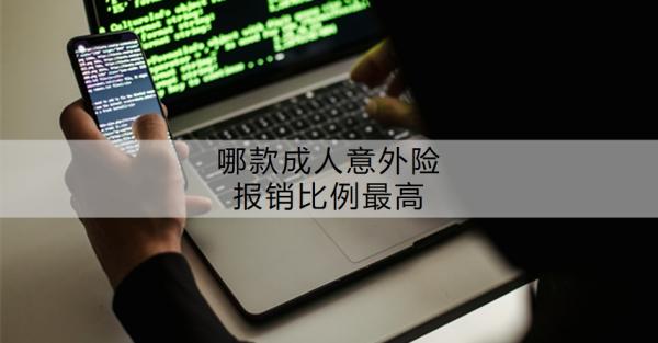 哪款成人意外险报销比例最高？成人意外险报销要哪些手续呢？