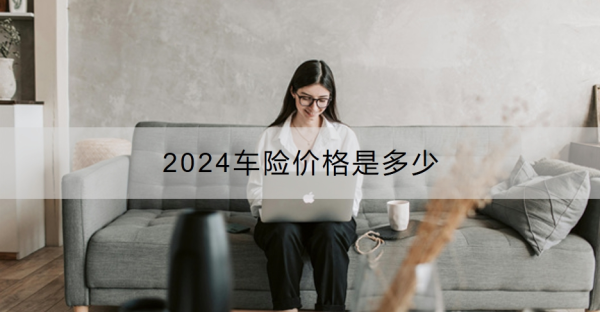 2024车险价格是多少？一文详解！