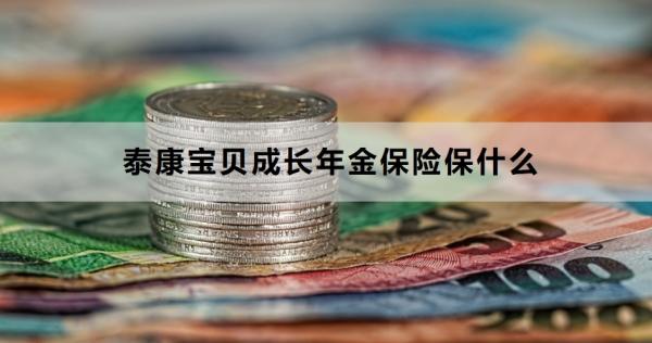 泰康宝贝成长年金保险保什么