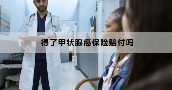 得了甲状腺癌保险赔付吗？如何赔付？