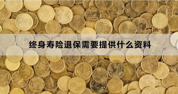 终身寿险退保需要提供什么资料？退保需要注意什么？