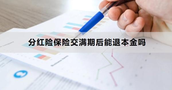 分红险保险交满期后能退本金吗？退保怎么退？