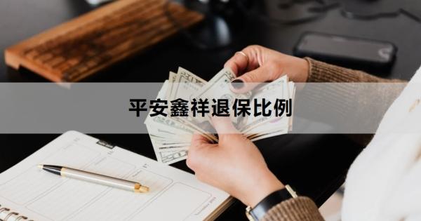 平安鑫祥退保比例是多少？退保怎么退？