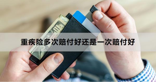 重疾险多次赔付好还是一次赔付好？从两个方面来看