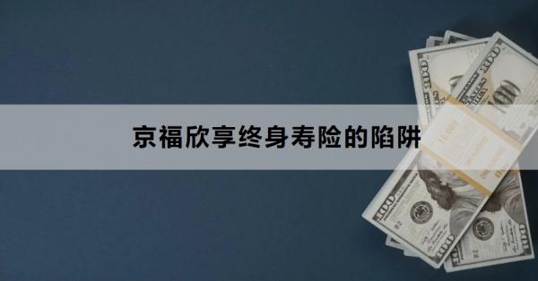 京福欣享终身寿险的陷阱是什么？值得购买吗？