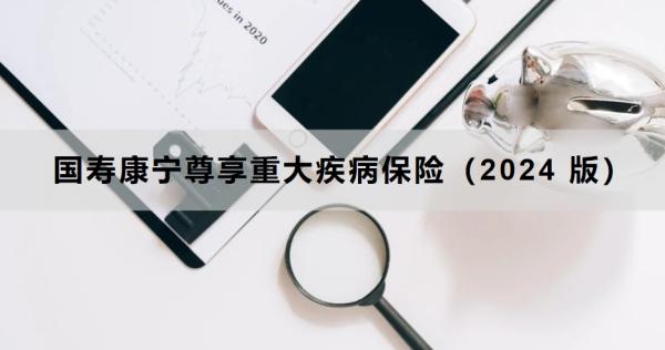 国寿康宁尊享重大疾病保险（2024 版）如何？两个方面来看