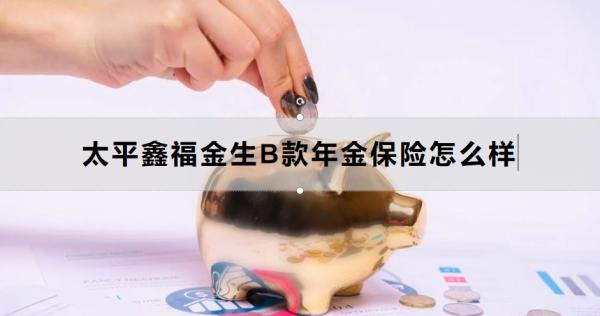 太平鑫福金生B款年金保险怎么样