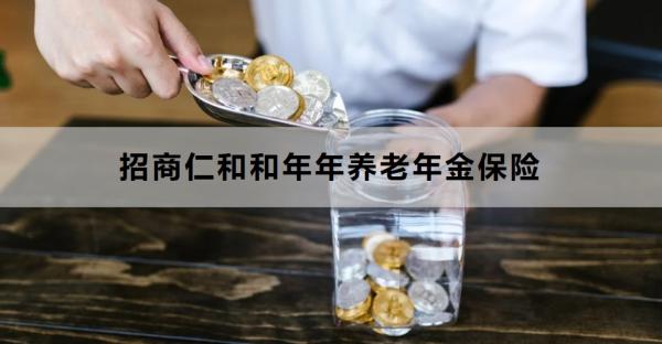 招商仁和和年年养老年金保险