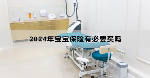 2024年宝宝保险有必要买吗？怎么买？