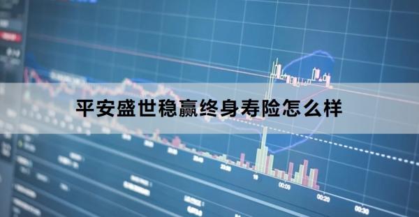 平安盛世稳赢终身寿险怎么样？三个方面带你了解