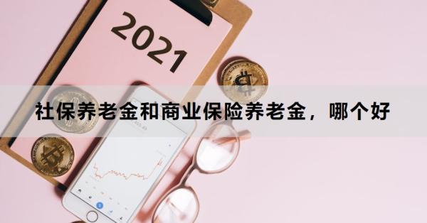 社保养老金和商业保险养老金，哪个好？详细解析