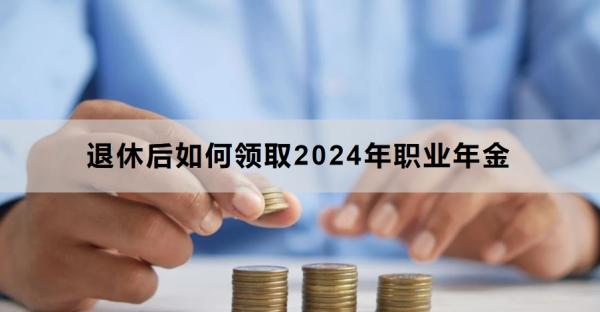 退休后如何领取2024年职业年金？需要注意什么？