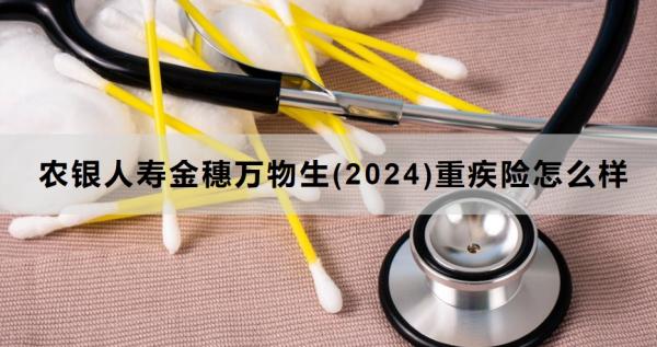 农银人寿金穗万物生(2024)重疾险怎么样？这三个方面为你解析