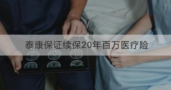 泰康保证续保20年百万医疗险有哪些优势？适合什么人买？