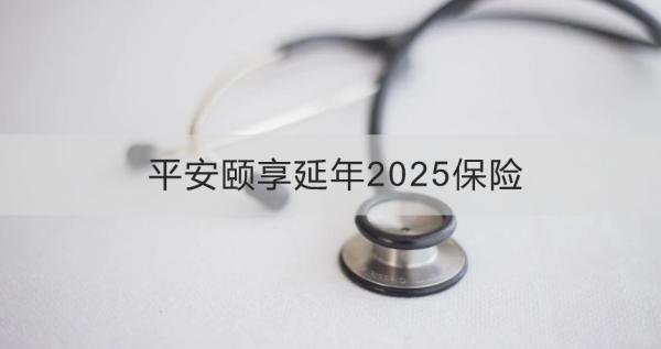 平安颐享延年2025保险介绍，基本信息+产品特色