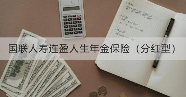 国联人寿连盈人生年金保险（分红型）产品介绍，基本信息+保障