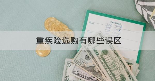 重疾险选购有哪些误区？这五点必须要知晓