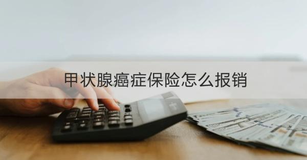 甲状腺癌症保险怎么报销？报销要注意什么？