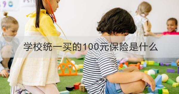 学校统一买的100元保险是什么？怎么买合适？