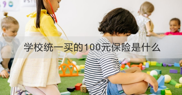 学校统一买的100元保险是什么？怎么买合适呢？