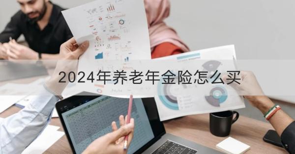 2024年养老年金险怎么买？这五点必须要知晓