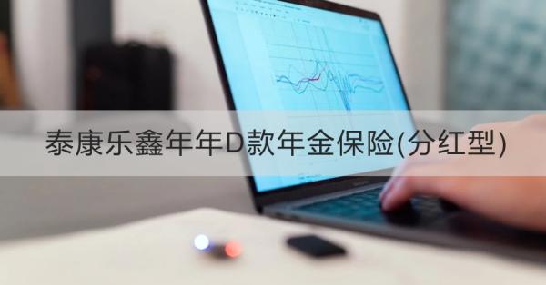 泰康乐鑫年年D款年金保险(分红型)投保规则，投保条件+保障内容