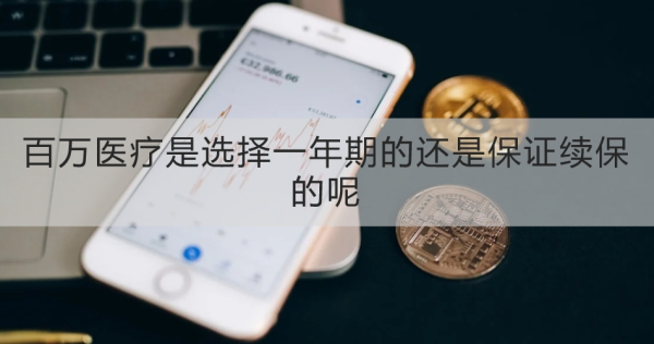 百万医疗是选择一年期的还是保证续保的呢？一文为你全面解析