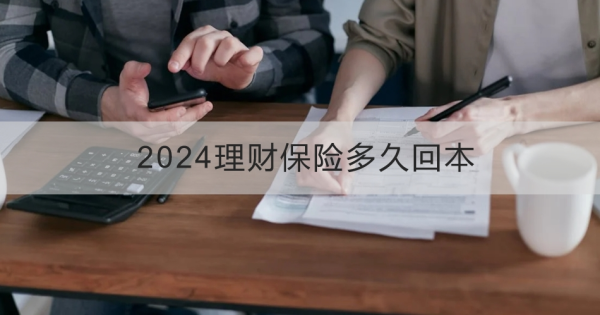 2024理财保险多久回本？值得购买吗？