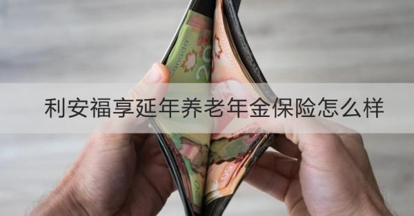 利安福享延年养老年金保险怎么样？一文带你了解