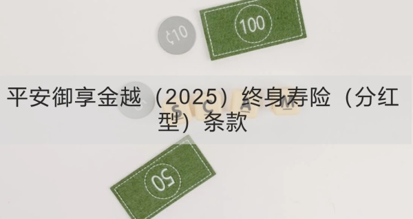 平安御享金越（2025）终身寿险（分红型）条款产品介绍，基本信息+产品优势