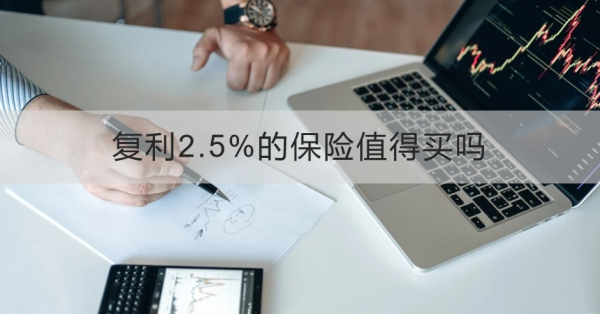 复利2.5%的保险值得买吗？怎么买合适？