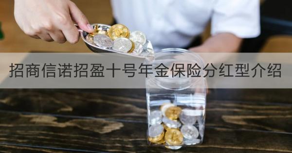 招商信诺招盈十号年金保险分红型介绍，投保条件+产品保障+