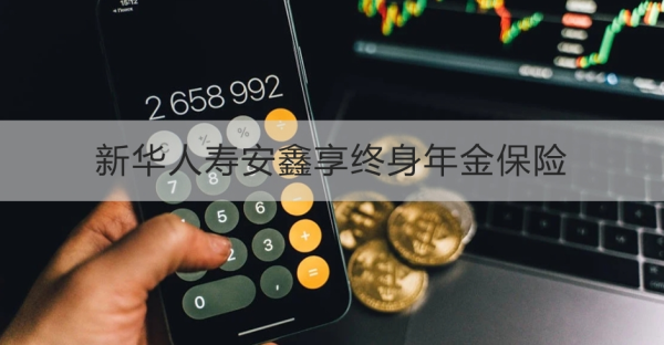 新华人寿安鑫享终身年金保险讲解，基本信息+保障+优势