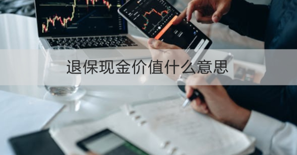 退保现金价值什么意思？能退多少钱？