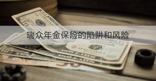 瑞众年金保险的陷阱和风险是什么？怎么买合适？