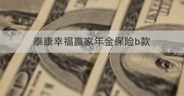 泰康幸福赢家年金保险b款保什么？怎么买？