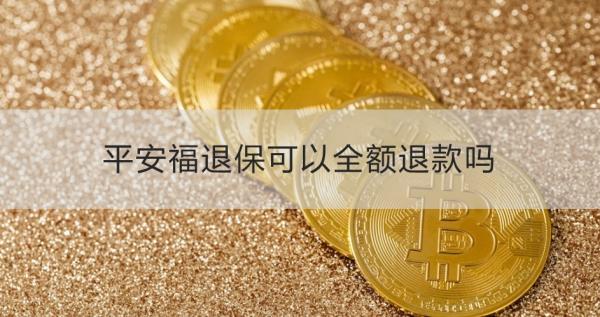 平安福退保可以全额退款吗？退保流程是什么？