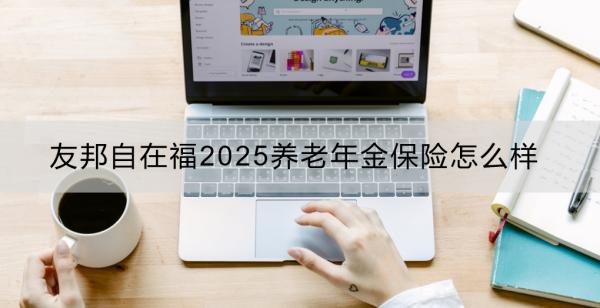 友邦自在福2025养老年金保险怎么样？看这篇你就知道了！