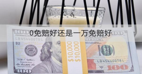 0免赔好还是一万免赔好？看完这篇文章就清楚了