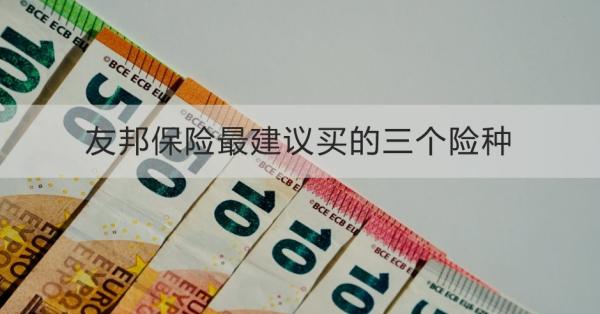 友邦保险最建议买的三个险种是什么？一文为你详细解析