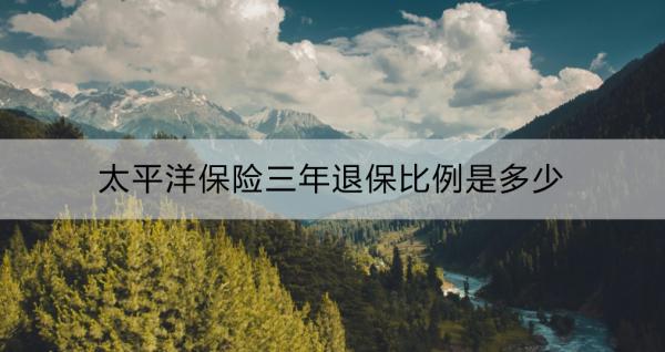 太平洋保险三年退保比例是多少？影响退保金额的因素？