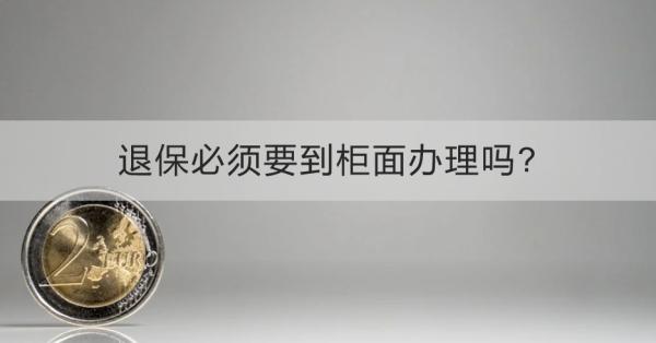 退保必须要到柜面办理吗?需要准备哪些材料？