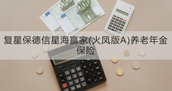 复星保德信星海赢家(火凤版A)养老年金保险产品介绍，附基本信息+产品保障