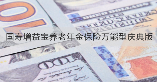 国寿增益宝养老年金保险万能型庆典版条款详解，基本信息+产品保障